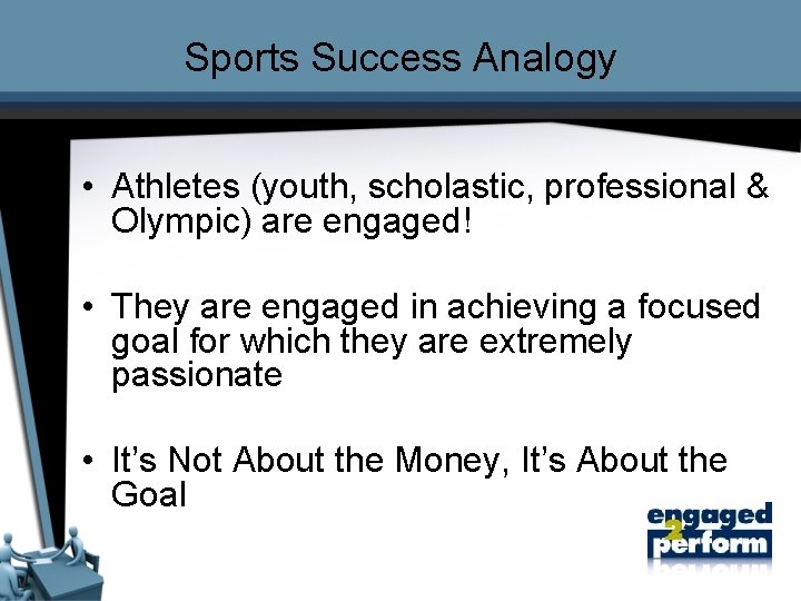 Sports Success Analogy • Athletes (youth, scholastic, professional & Olympic) are engaged! • They