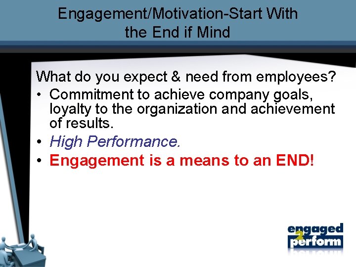 Engagement/Motivation-Start With the End if Mind What do you expect & need from employees?