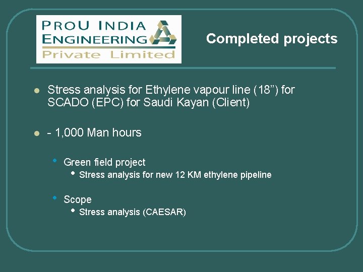 Completed projects l Stress analysis for Ethylene vapour line (18”) for SCADO (EPC) for