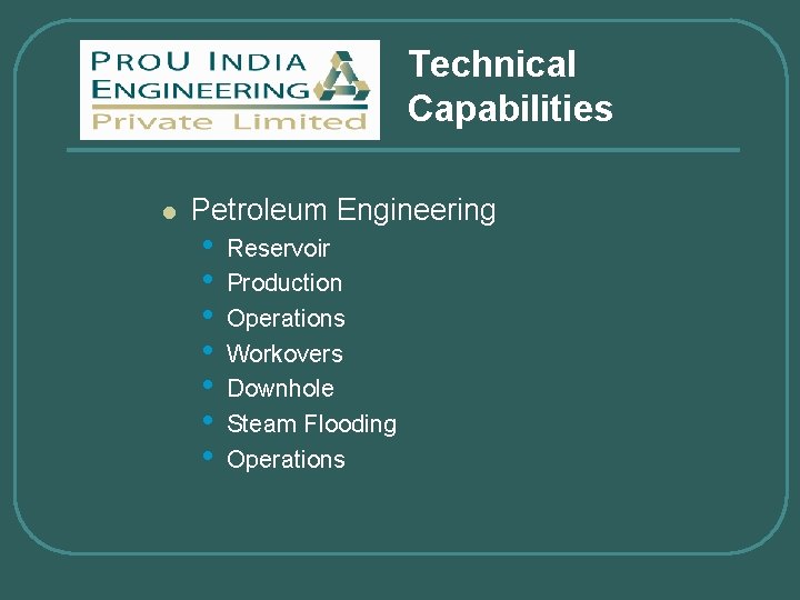 Technical Capabilities l Petroleum Engineering • • Reservoir Production Operations Workovers Downhole Steam Flooding