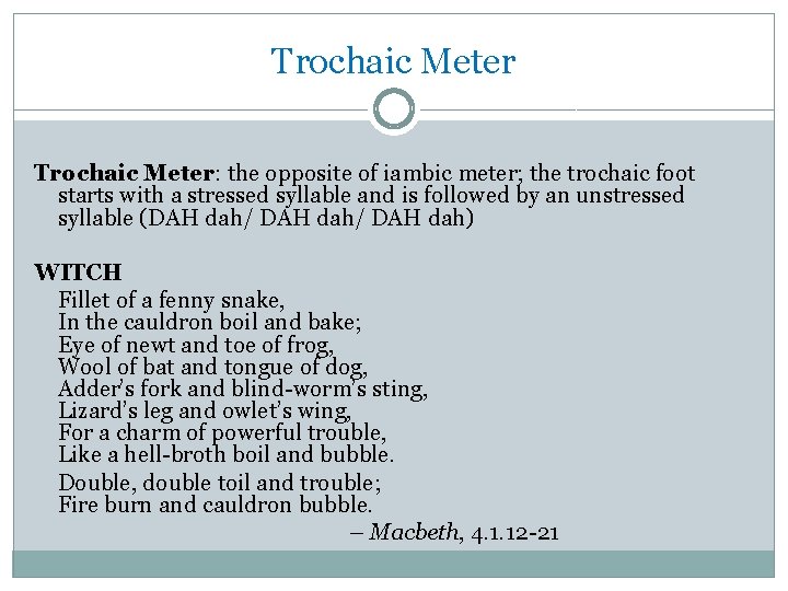 Trochaic Meter: the opposite of iambic meter; the trochaic foot starts with a stressed