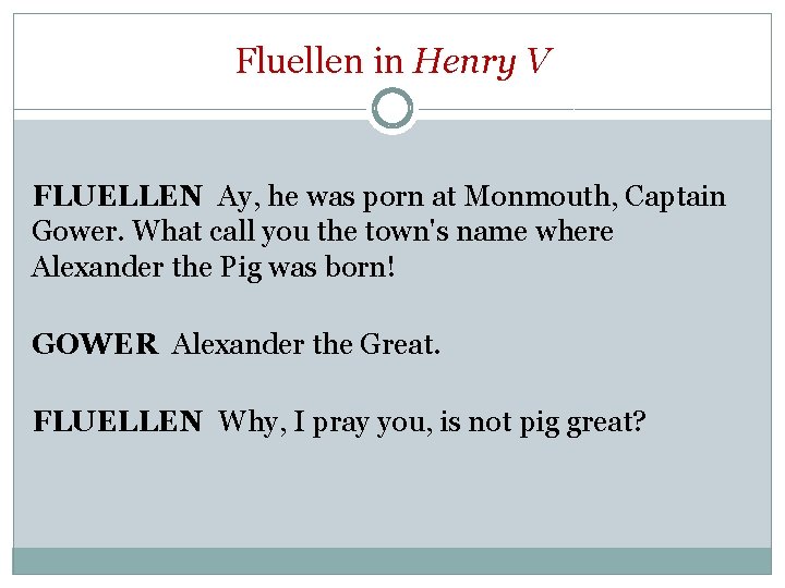 Fluellen in Henry V FLUELLEN Ay, he was porn at Monmouth, Captain Gower. What