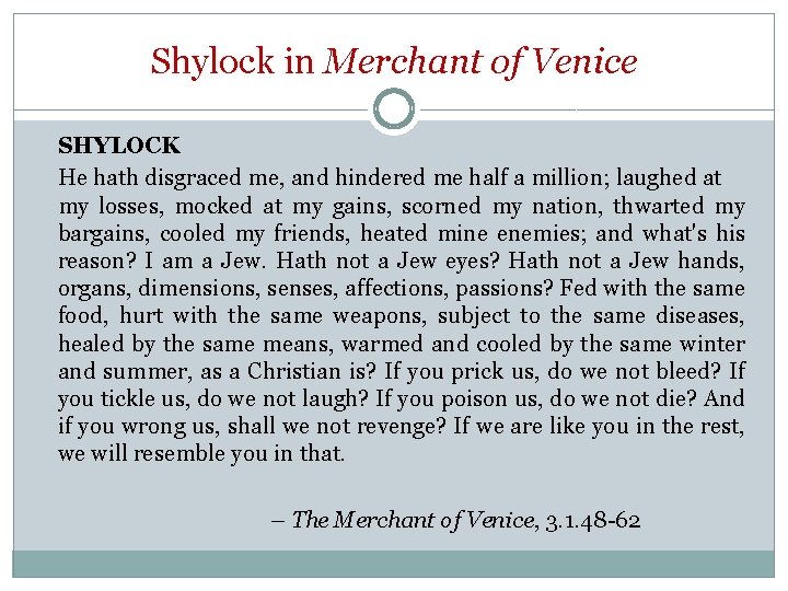 Shylock in Merchant of Venice SHYLOCK He hath disgraced me, and hindered me half
