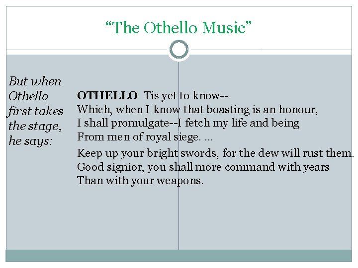 “The Othello Music” But when Othello first takes the stage, he says: OTHELLO Tis