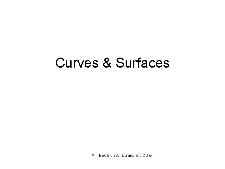 Curves & Surfaces MIT EECS 6. 837, Durand Cutler 