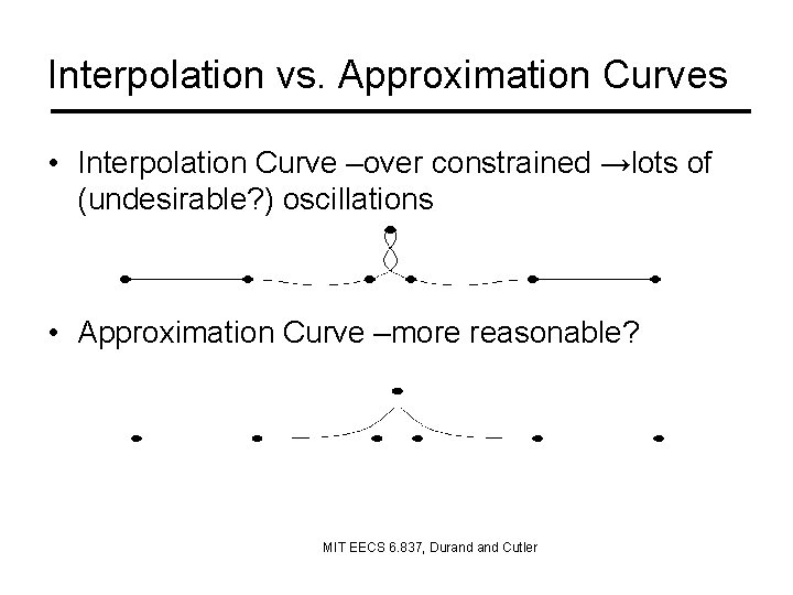 Interpolation vs. Approximation Curves • Interpolation Curve –over constrained →lots of (undesirable? ) oscillations
