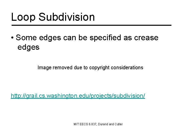 Loop Subdivision • Some edges can be specified as crease edges Image removed due