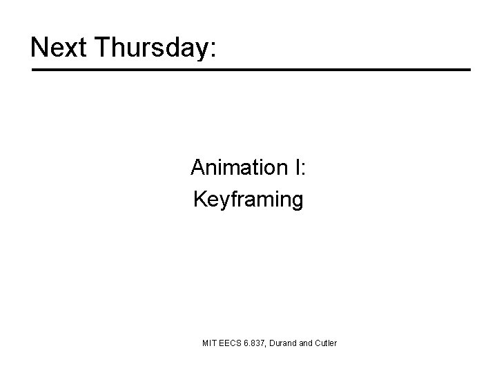 Next Thursday: Animation I: Keyframing MIT EECS 6. 837, Durand Cutler 