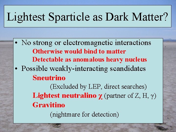 Lightest Sparticle as Dark Matter? • No strong or electromagnetic interactions Otherwise would bind