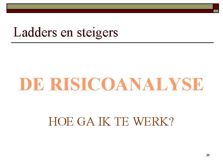 Ladders en steigers DE RISICOANALYSE HOE GA IK TE WERK? 26 