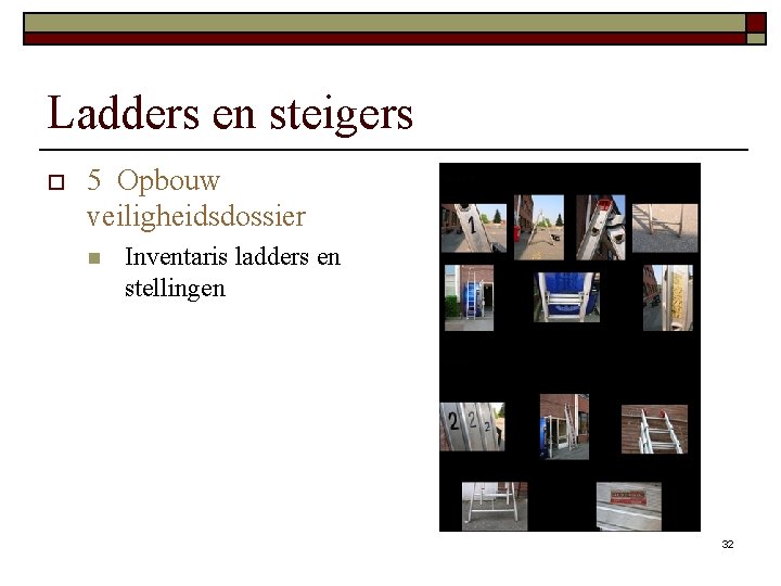 Ladders en steigers o 5 Opbouw veiligheidsdossier n Inventaris ladders en stellingen 32 