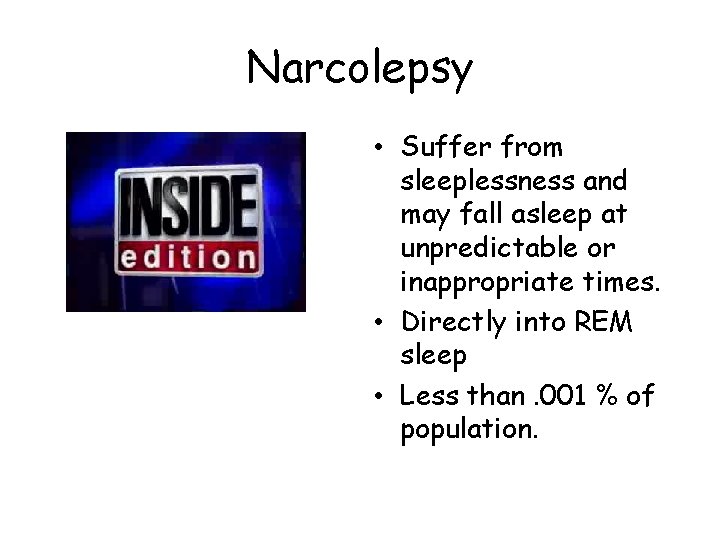 Narcolepsy • Suffer from sleeplessness and may fall asleep at unpredictable or inappropriate times.