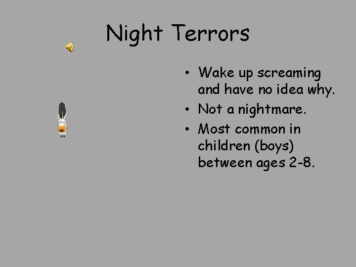 Night Terrors • Wake up screaming and have no idea why. • Not a