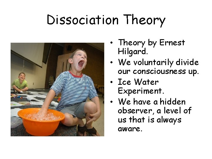 Dissociation Theory • Theory by Ernest Hilgard. • We voluntarily divide our consciousness up.