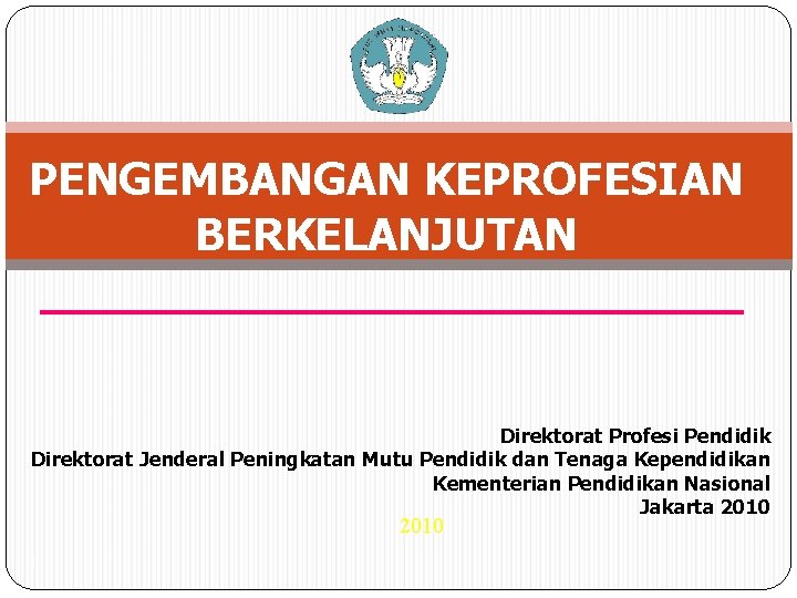 PENGEMBANGAN KEPROFESIAN BERKELANJUTAN Direktorat Profesi Pendidik Direktorat Jenderal Peningkatan Mutu Pendidik dan Tenaga Kependidikan