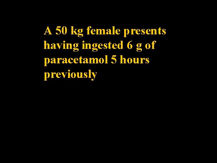 A 50 kg female presents having ingested 6 g of paracetamol 5 hours previously