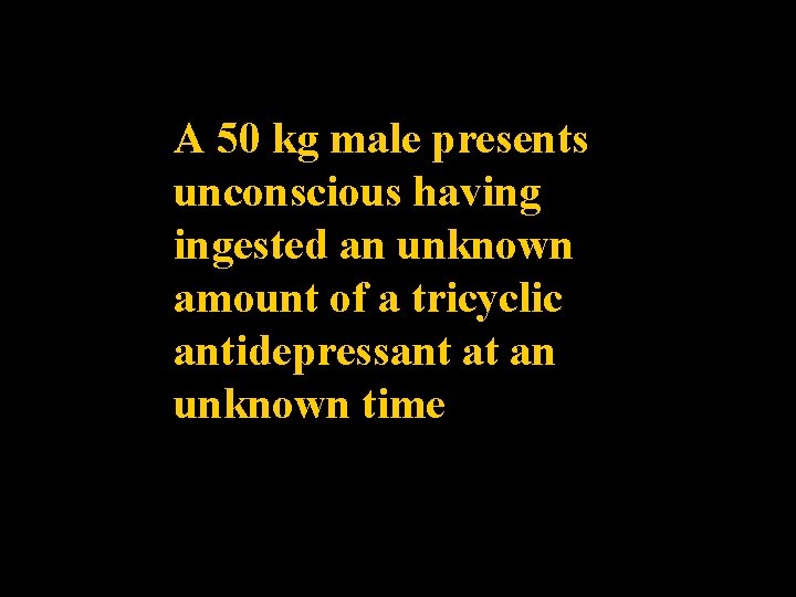 A 50 kg male presents unconscious having ingested an unknown amount of a tricyclic