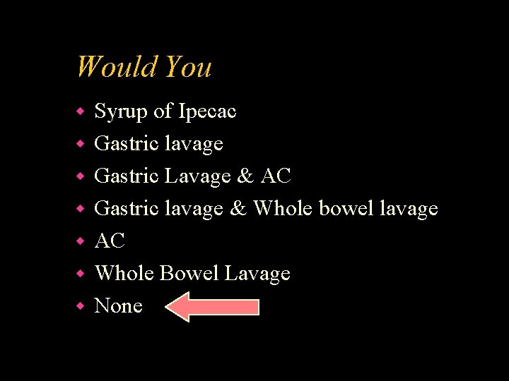 Would You w w w w Syrup of Ipecac Gastric lavage Gastric Lavage &
