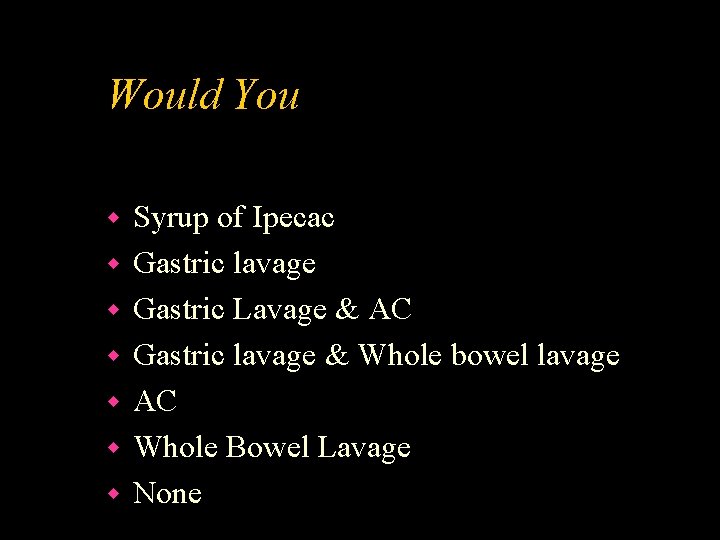 Would You w w w w Syrup of Ipecac Gastric lavage Gastric Lavage &