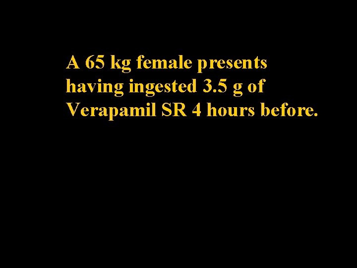 A 65 kg female presents having ingested 3. 5 g of Verapamil SR 4