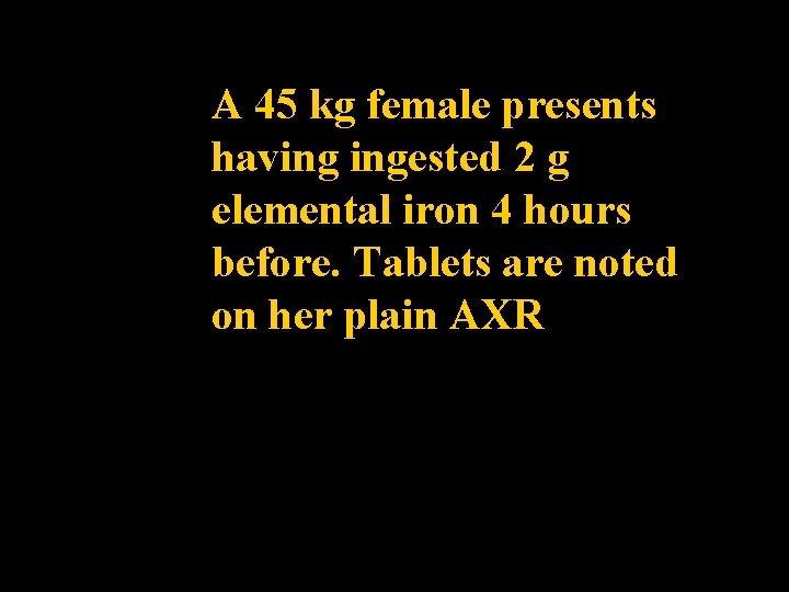 A 45 kg female presents having ingested 2 g elemental iron 4 hours before.