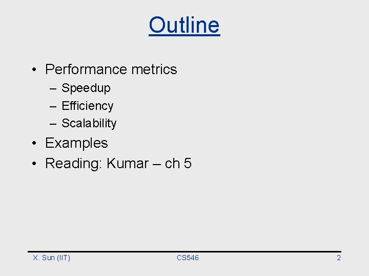 Outline • Performance metrics – Speedup – Efficiency – Scalability • Examples • Reading: