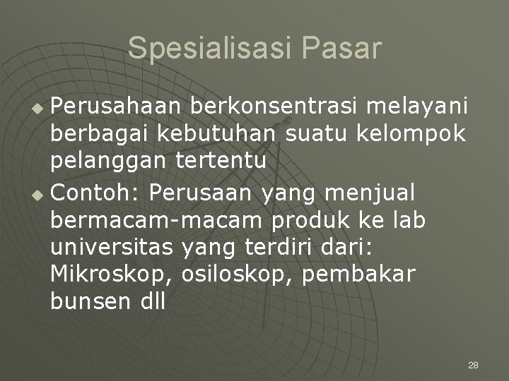 Spesialisasi Pasar Perusahaan berkonsentrasi melayani berbagai kebutuhan suatu kelompok pelanggan tertentu u Contoh: Perusaan