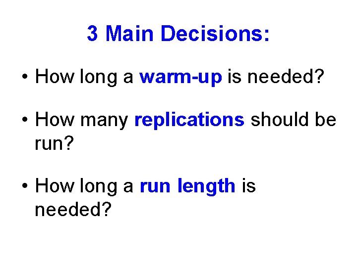 3 Main Decisions: • How long a warm-up is needed? • How many replications 3 Main Decisions: • How long a warm-up is needed? • How many replications