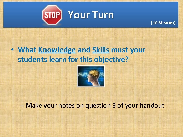 Your Turn [10 Minutes] • What Knowledge and Skills must your students learn for