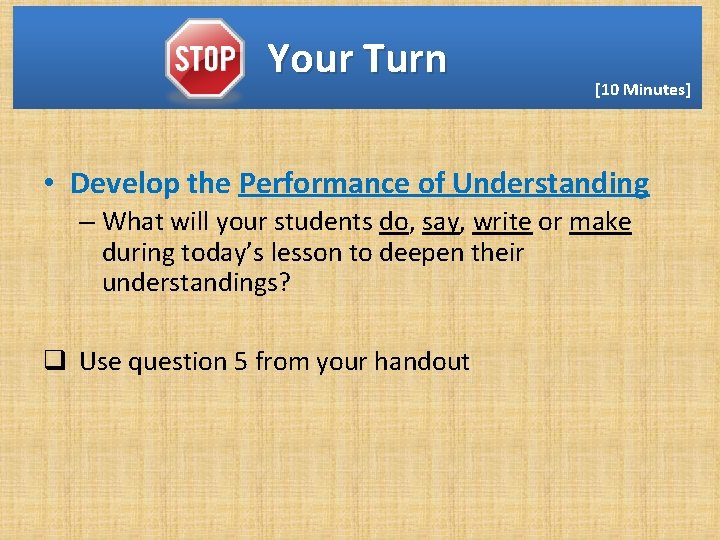 Your Turn [10 Minutes] • Develop the Performance of Understanding – What will your