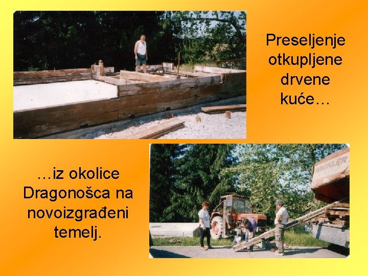 Preseljenje otkupljene drvene kuće… …iz okolice Dragonošca na novoizgrađeni temelj. 