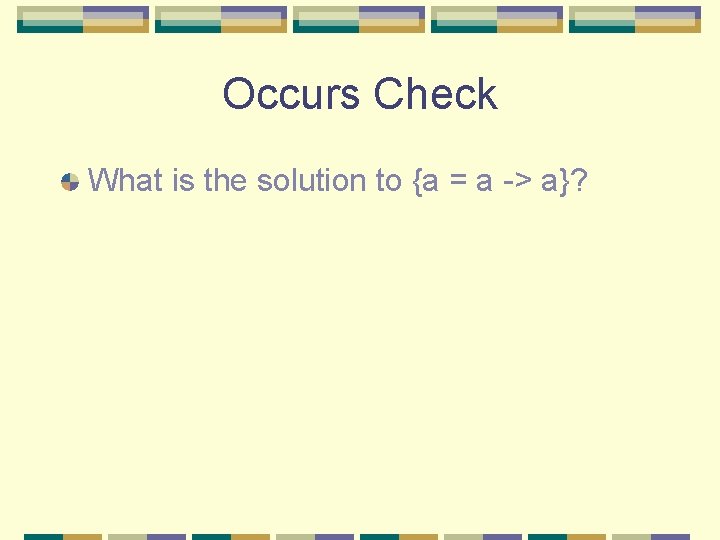 Occurs Check What is the solution to {a = a -> a}? 