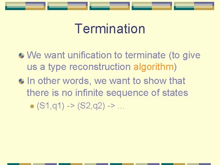 Termination We want unification to terminate (to give us a type reconstruction algorithm) In