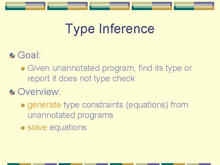 Type Inference Goal: l Given unannotated program, find its type or report it does