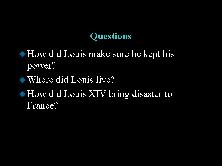 Questions u How did Louis make sure he kept his power? u Where did