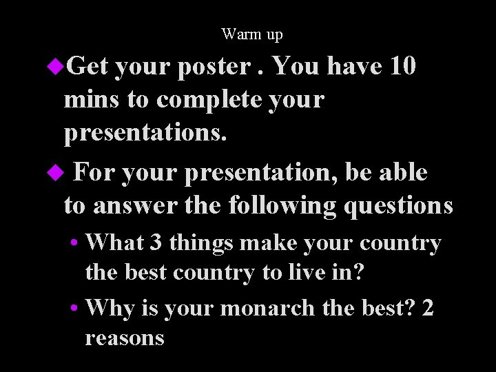 Warm up u. Get your poster. You have 10 mins to complete your presentations.