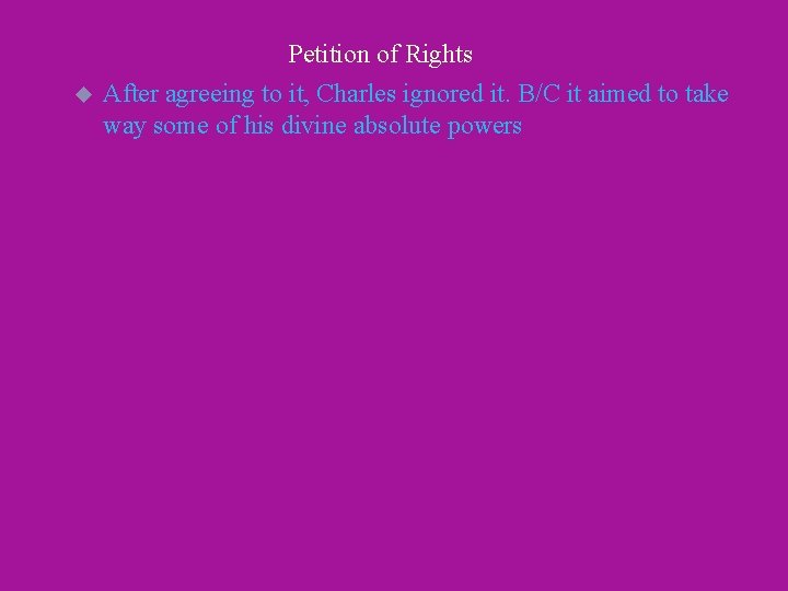 Petition of Rights u After agreeing to it, Charles ignored it. B/C it aimed