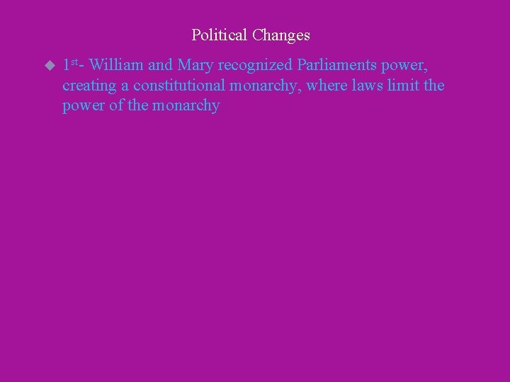 Political Changes u 1 st- William and Mary recognized Parliaments power, creating a constitutional