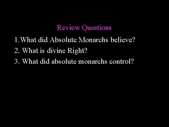 Review Questions 1. What did Absolute Monarchs believe? 2. What is divine Right? 3.