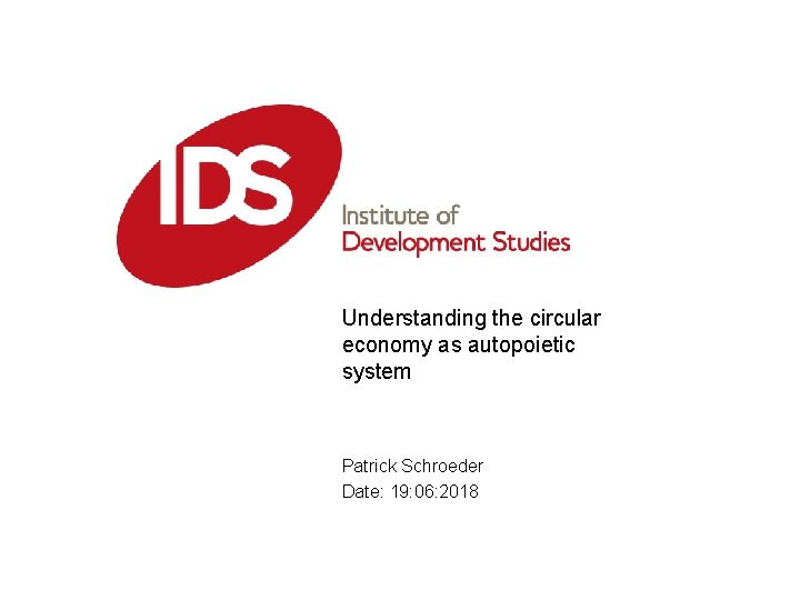 Understanding the circular economy as autopoietic system Patrick Schroeder Date: 19: 06: 2018 