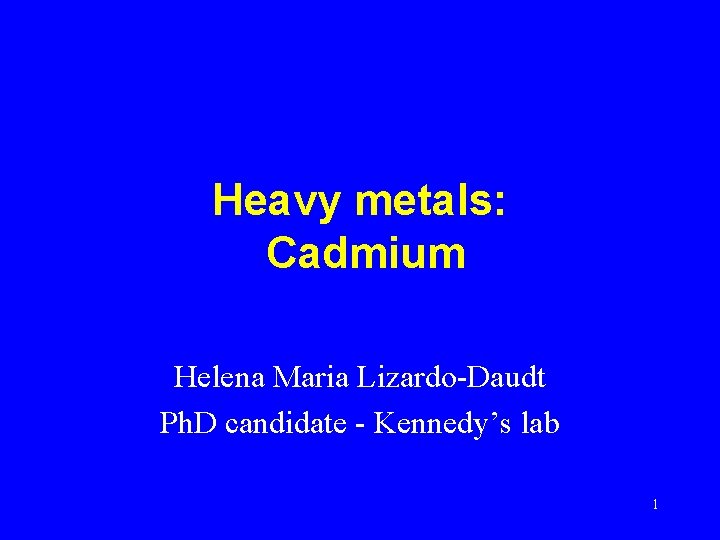 Heavy metals: Cadmium Helena Maria Lizardo-Daudt Ph. D candidate - Kennedy’s lab 1 