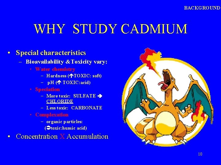 BACKGROUND WHY STUDY CADMIUM • Special characteristics – Bioavailability &Toxicity vary: • Water chemistry