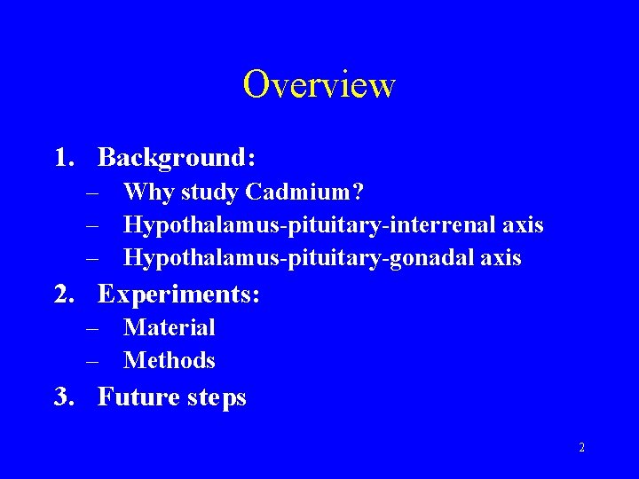 Overview 1. Background: – Why study Cadmium? – Hypothalamus-pituitary-interrenal axis – Hypothalamus-pituitary-gonadal axis 2.