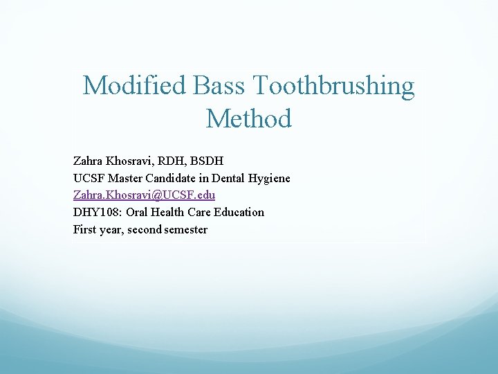 Modified Bass Toothbrushing Method Zahra Khosravi, RDH, BSDH UCSF Master Candidate in Dental Hygiene