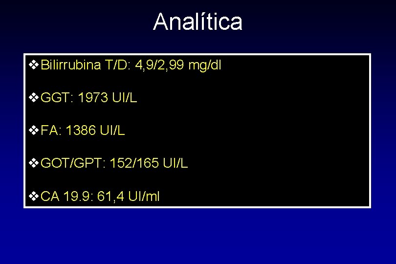 Analítica v. Bilirrubina T/D: 4, 9/2, 99 mg/dl v. GGT: 1973 UI/L v. FA: Analítica v. Bilirrubina T/D: 4, 9/2, 99 mg/dl v. GGT: 1973 UI/L v. FA: