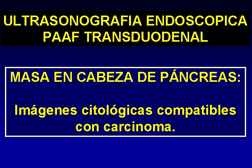 ULTRASONOGRAFIA ENDOSCOPICA PAAF TRANSDUODENAL MASA EN CABEZA DE PÁNCREAS: Imágenes citológicas compatibles con carcinoma. ULTRASONOGRAFIA ENDOSCOPICA PAAF TRANSDUODENAL MASA EN CABEZA DE PÁNCREAS: Imágenes citológicas compatibles con carcinoma.