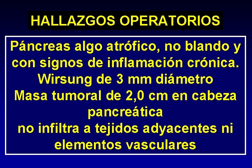HALLAZGOS OPERATORIOS Páncreas algo atrófico, no blando y con signos de inflamación crónica. Wirsung HALLAZGOS OPERATORIOS Páncreas algo atrófico, no blando y con signos de inflamación crónica. Wirsung