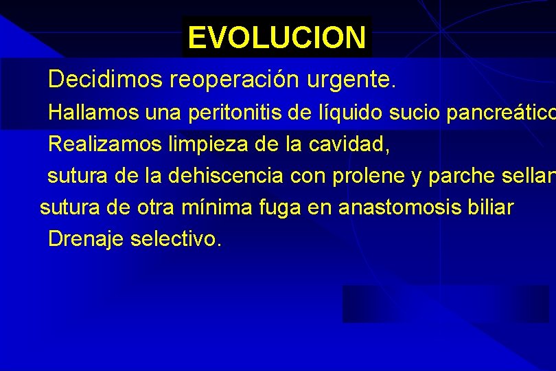 EVOLUCION Decidimos reoperación urgente. Hallamos una peritonitis de líquido sucio pancreático Realizamos limpieza de EVOLUCION Decidimos reoperación urgente. Hallamos una peritonitis de líquido sucio pancreático Realizamos limpieza de