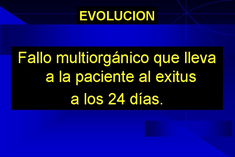EVOLUCION Fallo multiorgánico que lleva a la paciente al exitus a los 24 días. EVOLUCION Fallo multiorgánico que lleva a la paciente al exitus a los 24 días.
