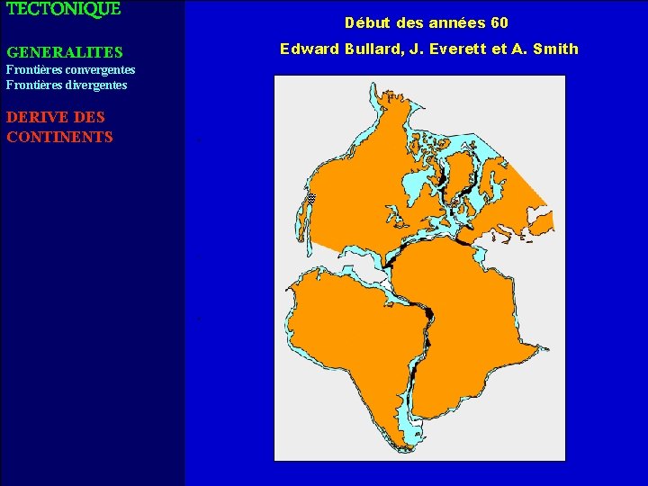 TECTONIQUE Début des années 60 GENERALITES Edward Bullard, J. Everett et A. Smith Frontières